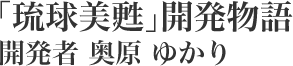 「琉球美甦」開発者　奥原ゆかり　商品の想い